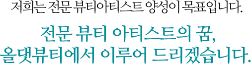 전문 뷰티 아티스트의 꿈, 올댓뷰티에서 이루어 드리겠습니다.